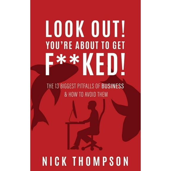 LOOK OUT! You're About to Get F**ked!: The 13 Biggest Pitfalls of Business and How to Avoid Them (Paperback) by Nick Thompson