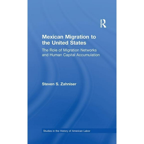 Garland Studies in the History of Americ Mexican Migration to the United States: The Role of Migration Networks and Human Capital Accumulation, (Paperback)