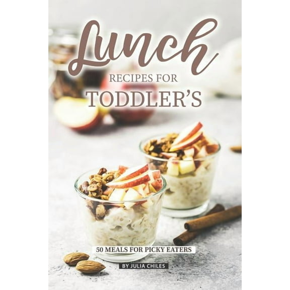 Lunch Recipes for Toddler's: 50 Meals for Picky Eaters