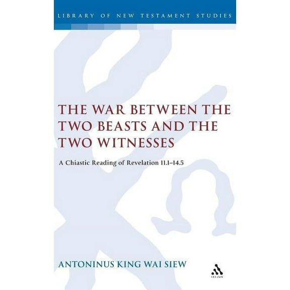 Library of New Testament Studies The War Between the Two Beasts and the Two Witnesses: A Chiastic Reading of Revelation 11:1-14:5, Book 283, (Hardcover)