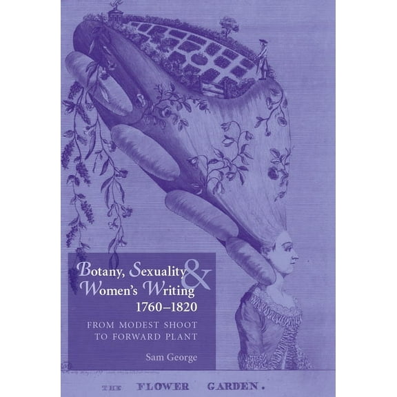 Botany, Sexuality and Women's Writing, 1760-1830: From Modest Shoot to Forward Plant, (Paperback)