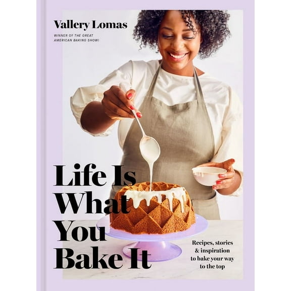 Life Is What You Bake It: Recipes, Stories, and Inspiration to Bake Your Way to the Top: A Baking Book (Hardcover)