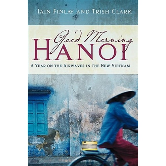 Pre-Owned Good Morning Hanoi: A Year On The Airwaves In The New Vietnam (Paperback) by Trish Clark, Iain Finlay