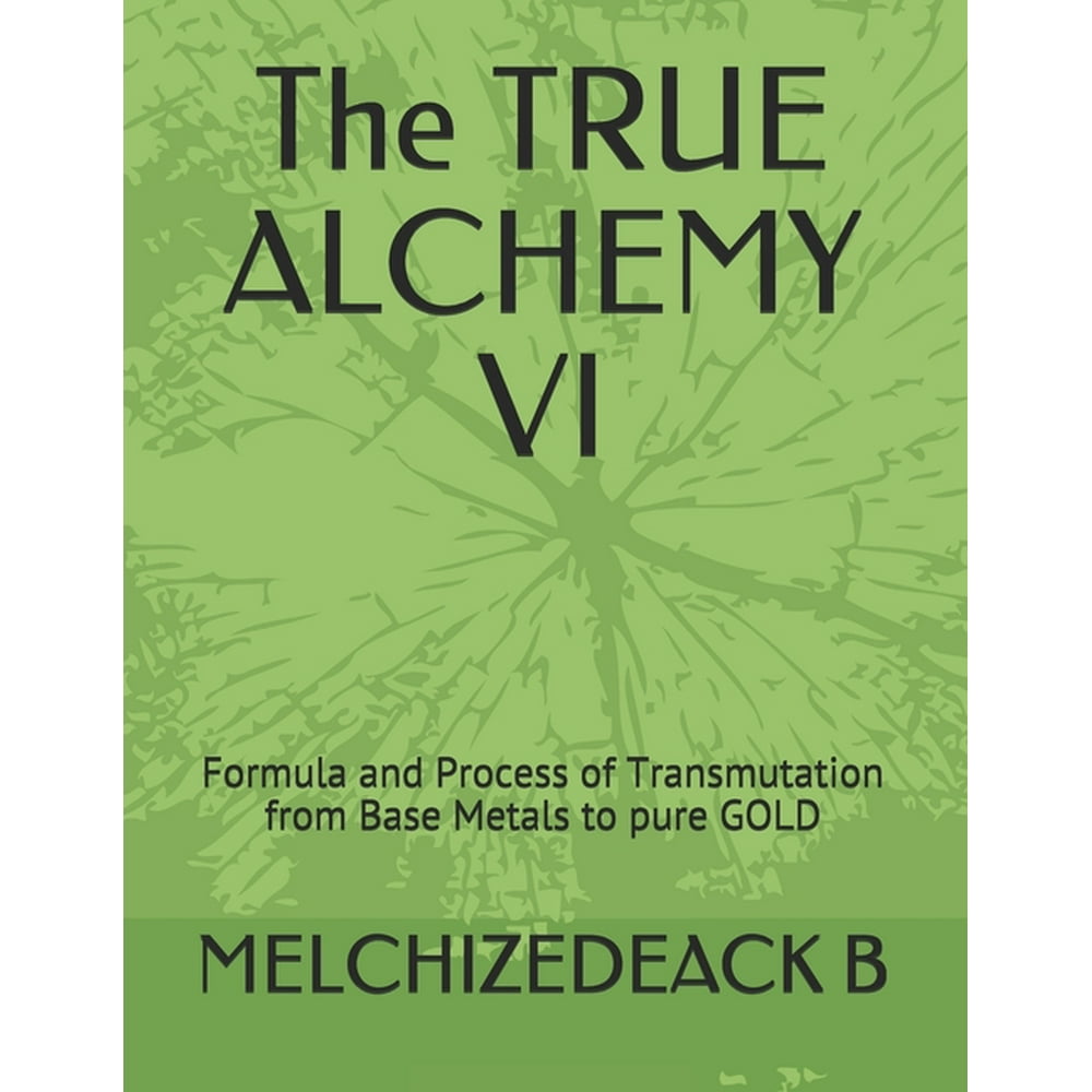 The TRUE ALCHEMY VI Formula and Process of Transmutation from Base