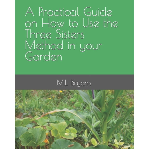 A Practical Guide on How to Use the Three Sisters Method in your Garden (Paperback)