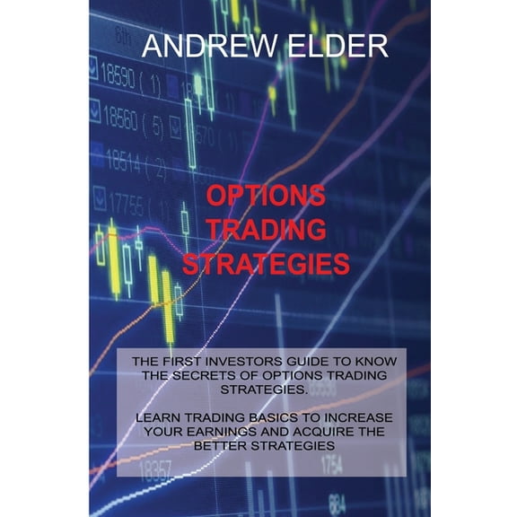 Options Trading Strategies: The First Investors Guide to Know the Secrets of Options Trading Strategies. Learn Trading Basics to Increase Your Earnings and Acquire the Better Strategies (Paperback)