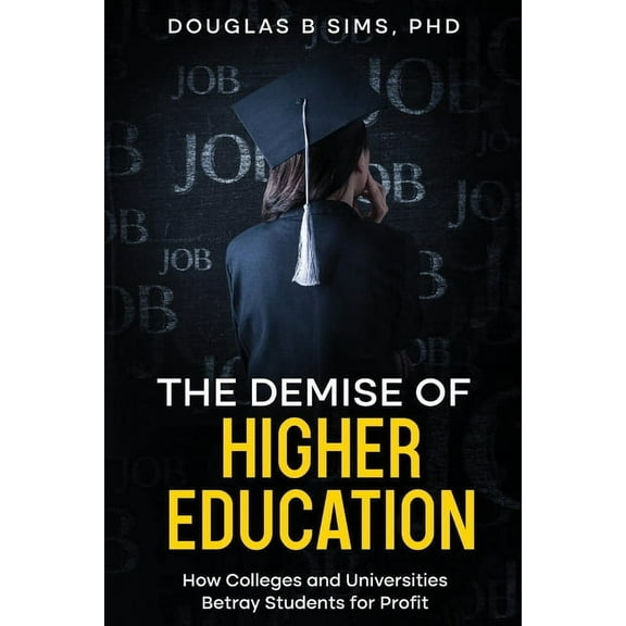 The Demise of Higher Education: How Colleges and Universities Betray Students for Profit, (Paperback)