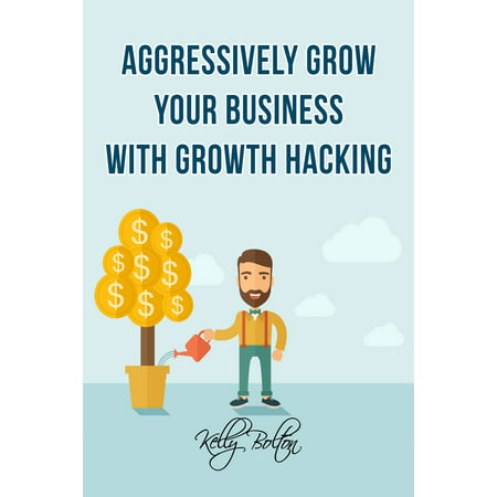 Aggressively Grow Your Business With Growth Hacking Marketing: Tips and Case Studies Showcasing Social Media, Advertising and Digital Marketing Techniques - (Best Marketing Case Studies)