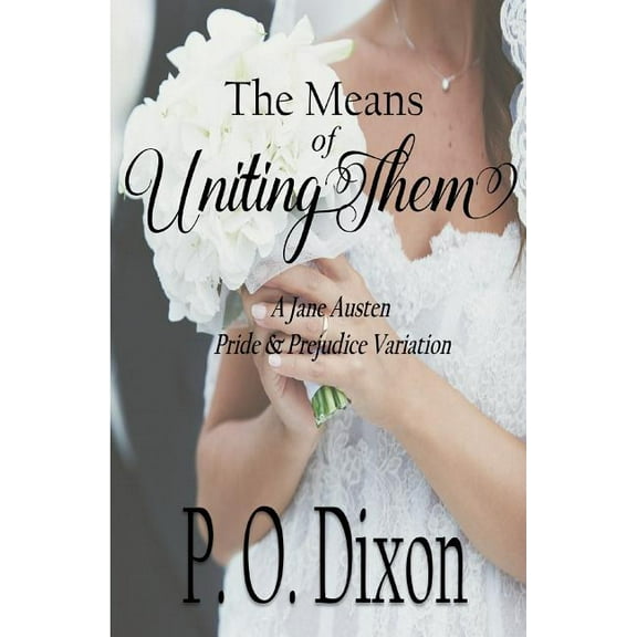 The Means of Uniting Them: A Jane Austen Pride and Prejudice Variation (Paperback) by P O Dixon