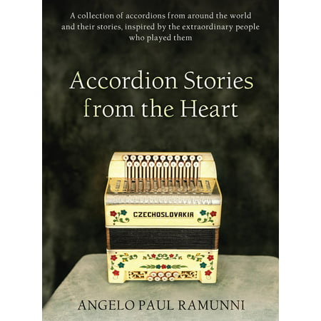 Accordion Stories Volume #1: Accordion Stories from the Heart: A Collection of Accordions from Around the World and Their Stories, Inspired by the Extraordinary People Who Played Them (Best Accordions In The World)