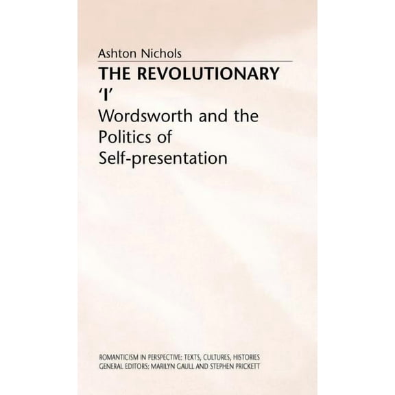Romanticism in Perspective: Texts, Cultu The Revolutionary 'i': Wordsworth and the Politics of Self-Presentation, (Hardcover)