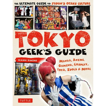 Tokyo geek's guide : manga, anime, gaming, cosplay, toys, idols & more - the ultimate guide to japan: