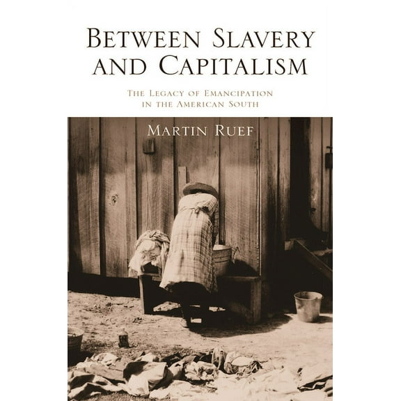 Between Slavery and Capitalism: The Legacy of Emancipation in the American South, (Paperback)