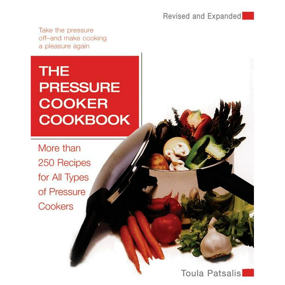 The Pressure Cooker Cookbook More Than 250 Recipes for All Types of