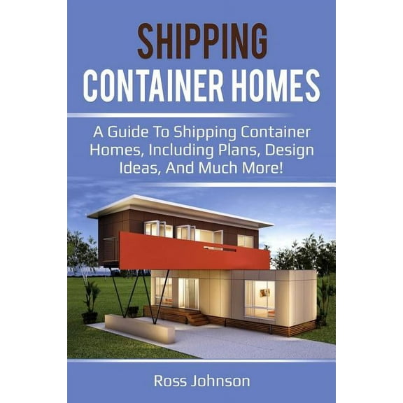 Shipping Container Homes: A guide to shipping container homes, including plans, design ideas, and much more!, (Paperback)