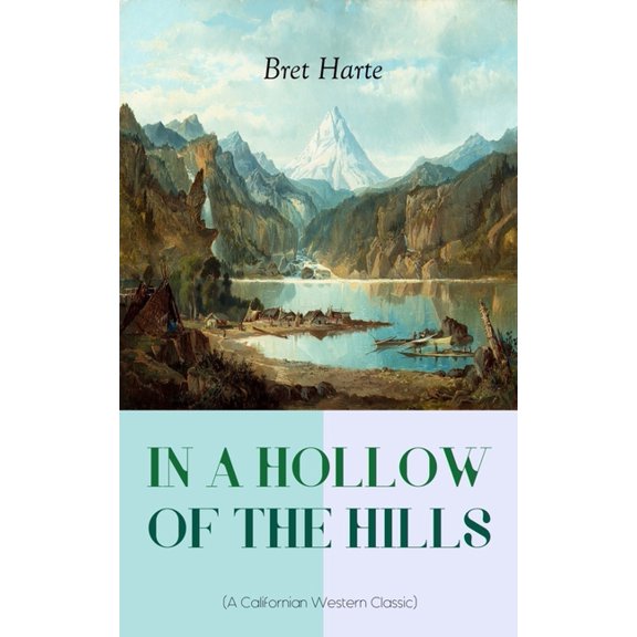 IN A HOLLOW OF THE HILLS (A Californian Western Classic): From the Renowned Author of The Luck of Roaring Camp, The Outc, (Paperback)