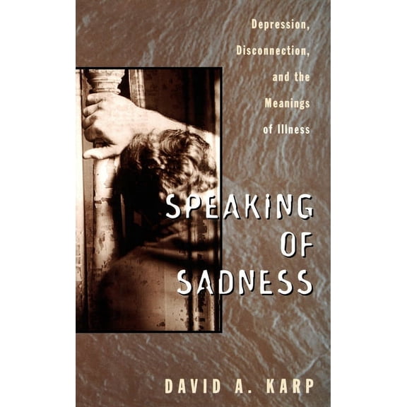 Speaking of Sadness: Depression, Disconnection, and the Meanings of Illness, (Hardcover)