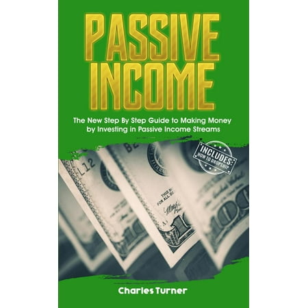 Passive Income: The New Step By Step Guide to Making Money by Investing in Passive Income Streams - (Best Passive Income Streams)