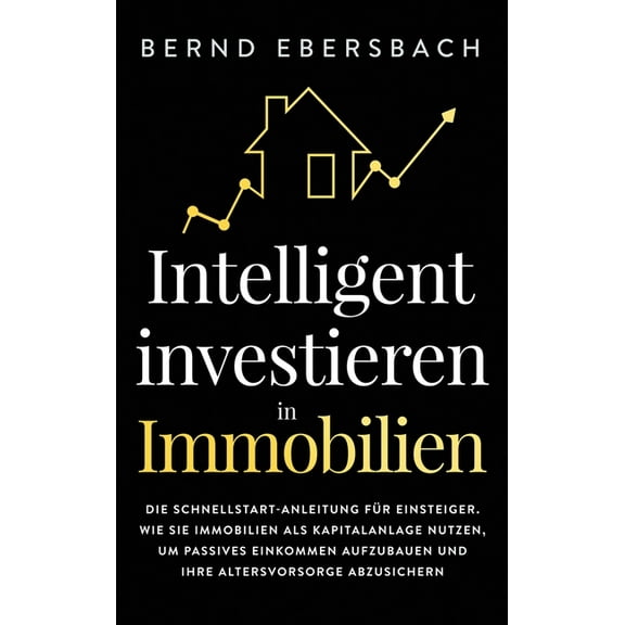 Intelligent investieren in Immobilien: Die Schnellstart-Anleitung fÃ¼r Einsteiger. Wie Sie Immobilien als Kapitalanlage n, (Hardcover)