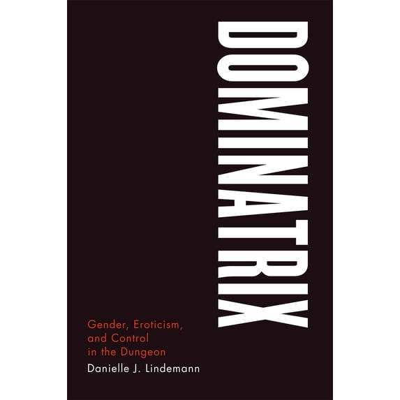 Pre-Owned Dominatrix: Gender, Eroticism, and Control in the Dungeon (Paperback) 0226482588 9780226482583