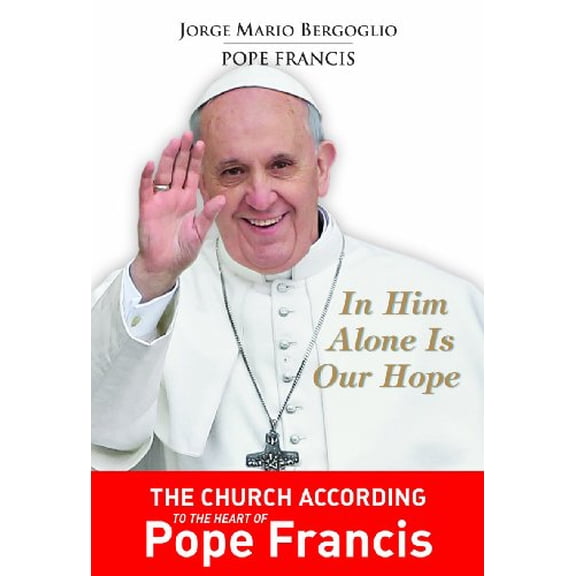 Pre-Owned In Him Alone Is Our Hope: The Church According to the Heart of Pope Francis (Paperback) 1936260581 9781936260584