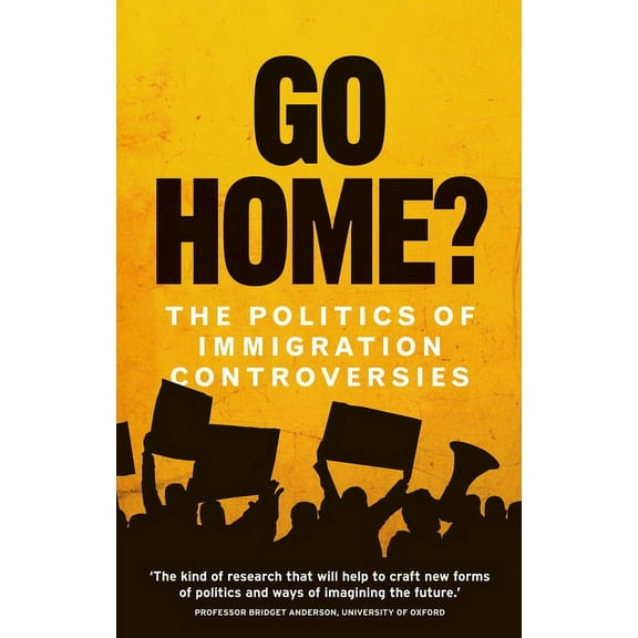Go Home?: The Politics of Immigration Controversies, (Hardcover)