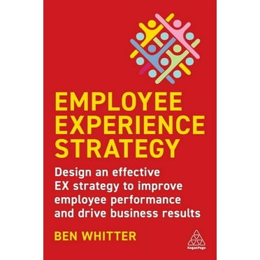 Employee Experience Strategy: Design an Effective Ex Strategy to Improve Employee Performance and Drive Business Results (Paperback)