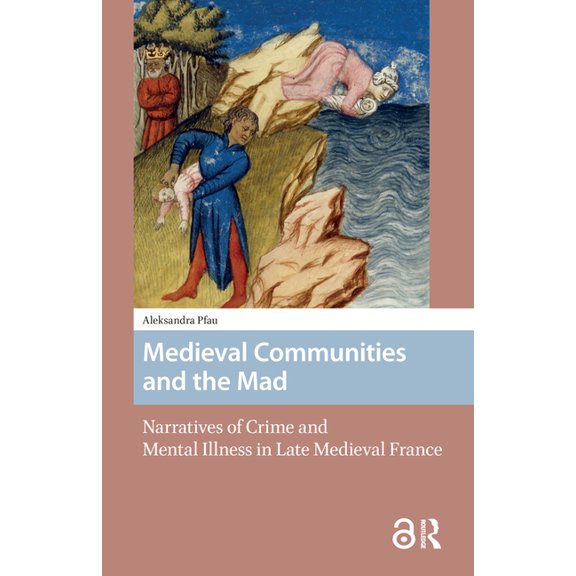 Premodern Health, Disease, and Disabilit Medieval Communities and the Mad: Narratives of Crime and Mental Illness in Late Medieval France, Book 6, (Hardcover)