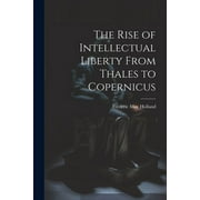 The Rise of Intellectual Liberty From Thales to Copernicus (Paperback)