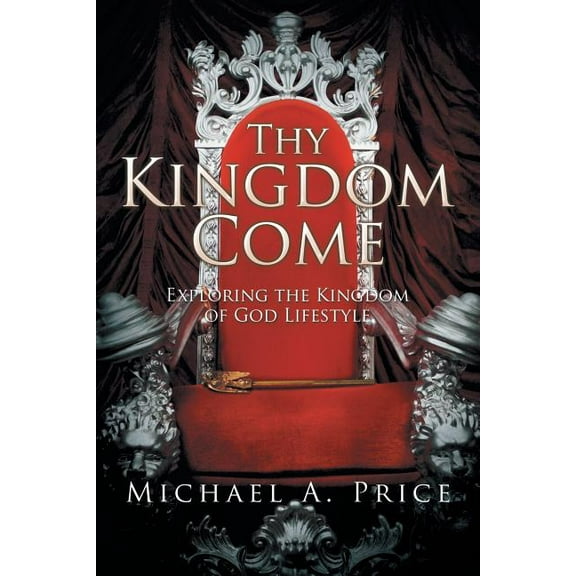 Thy Kingdom Come : Exploring the Kingdom of God Lifestyle