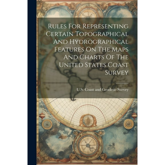 Rules For Representing Certain Topographical And Hydrographical Features On The Maps And Charts Of The United States Coast Survey (Paperback)