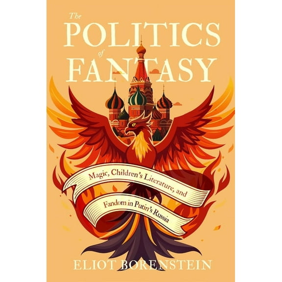 The Politics of Fantasy: Magic, Children's Literature, and Fandom in Putin's Russia, (Hardcover)