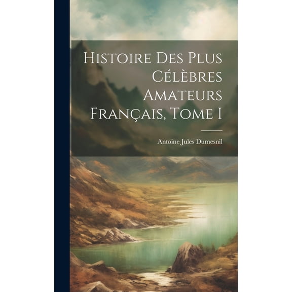 Histoire des plus Célèbres Amateurs Français, Tome I (Hardcover)