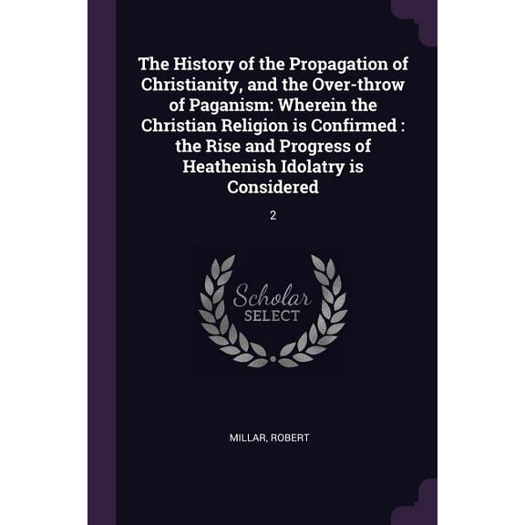 The History of the Propagation of Christianity, and the Over-throw of Paganism (Paperback)