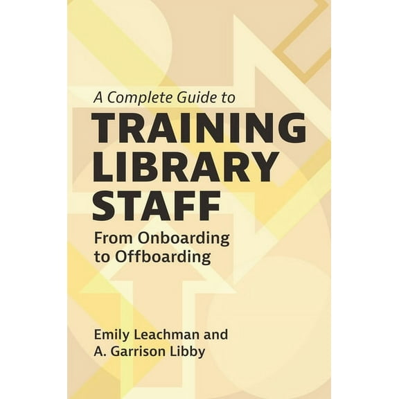 A Complete Guide to Training Library Staff: From Onboarding to Offboarding, (Paperback)