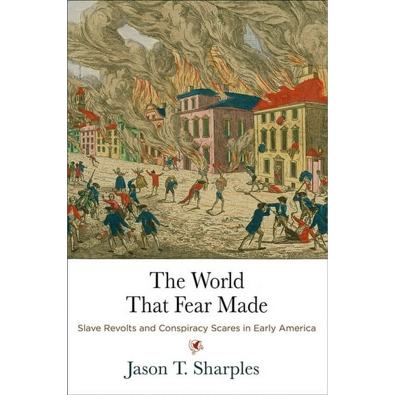 Early American Studies The World That Fear Made: Slave Revolts and Conspiracy Scares in Early America, (Hardcover)