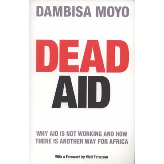 Pre-Owned Dead Aid: Destroying the Biggest Global Myth of Our Time (Paperback) 1846140064 9781846140068