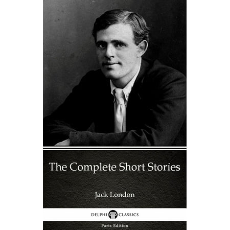 The Complete Short Stories by Jack London (Illustrated) - (Jack London Best Short Stories)