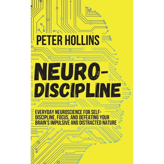 Neuro-Discipline: Everyday Neuroscience for Self-Discipline, Focus, and Defeating Your Brain's Impulsive and Distracted , (Paperback)