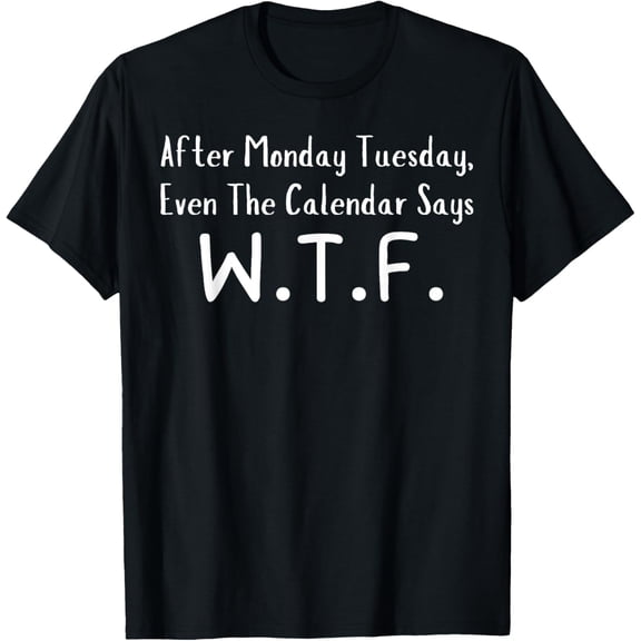 Exquisite and comfortable-Funny Saying After Monday Tuesday Even Calendar Says WTF Gag T-Shirt
