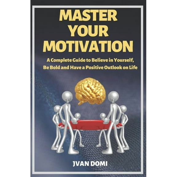 Master Your Motivation: A Complete Guide To Believe in Yourself, Be Bold and Have a Positive Outlook on Life (Paperback)
