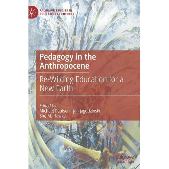 Palgrave Studies in Educational Futures Pedagogy in the Anthropocene: Re-Wilding Education for a New Earth, (Hardcover)