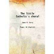 The little Catholic's choral 1913 [Hardcover]
