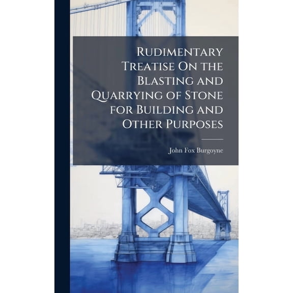 Rudimentary Treatise On the Blasting and Quarrying of Stone for Building and Other Purposes, (Hardcover)