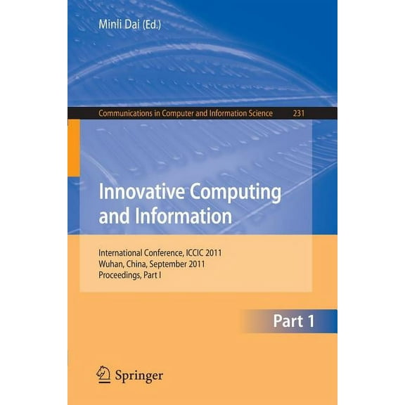 Communications in Computer and Informati Innovative Computing and Information, Part 1: International Conference, ICCIC 2011, Wuhan, China, September 17-18, 2011,, Book 231, (Paperback)