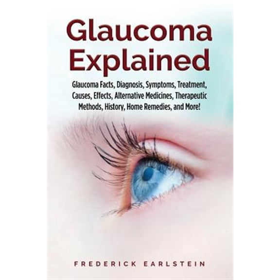 Pre-Owned Glaucoma Explained: Glaucoma Facts, Diagnosis, Symptoms, Treatment, Causes, Effects, Alternative Medicines, Therapeutic Methods, History, Home Remedies, and More! (Paperback)