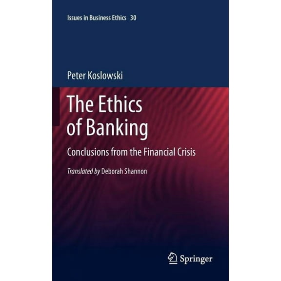 Issues in Business Ethics The Ethics of Banking: Conclusions from the Financial Crisis, Book 30, (Hardcover)