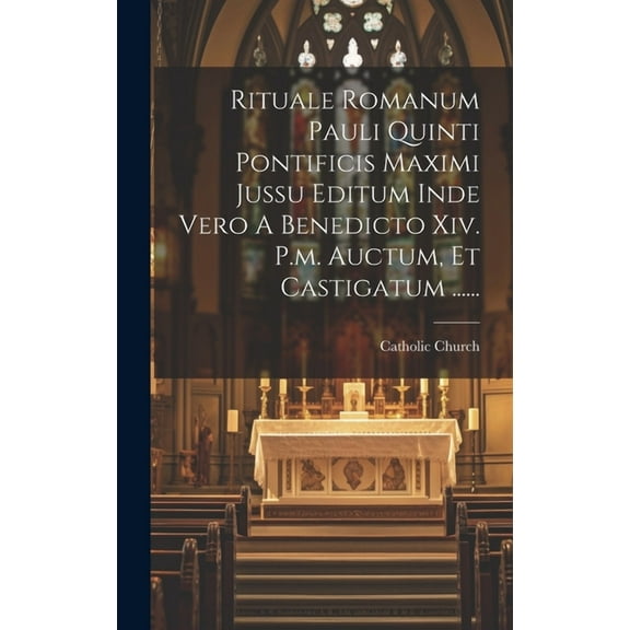 Rituale Romanum Pauli Quinti Pontificis Maximi Jussu Editum Inde Vero A Benedicto Xiv. P.m. Auctum, Et Castigatum ...... (Hardcover)