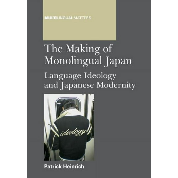 Multilingual Matters The Making of Monolingual Japan: Language Ideology and Japanese Modernity, Book 146, (Hardcover)