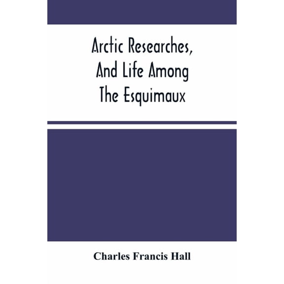Arctic Researches, And Life Among The Esquimaux: Being The Narrative Of An Expedition In Search Of Sir John Franklin, In, (Paperback)